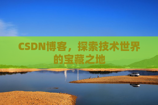 CSDN博客，探索技术世界的宝藏之地