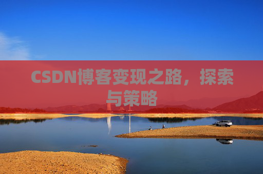 CSDN博客变现之路，探索与策略