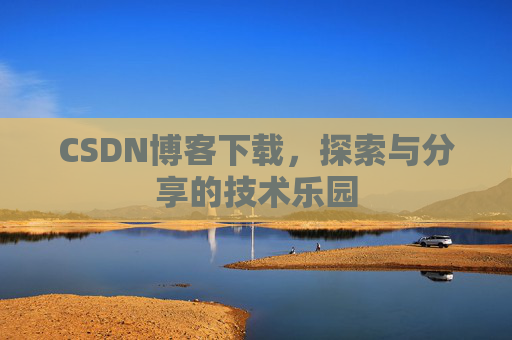 CSDN博客下载，探索与分享的技术乐园
